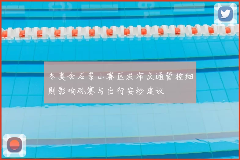 冬奥会石景山赛区发布交通管控细则影响观赛与出行安检建议