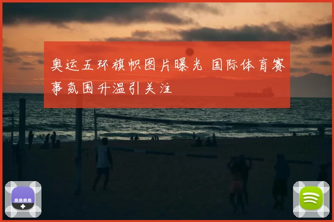 奥运五环旗帜图片曝光 国际体育赛事氛围升温引关注