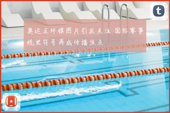 奥运五环旗图片引发关注 国际赛事视觉符号再成传播焦点