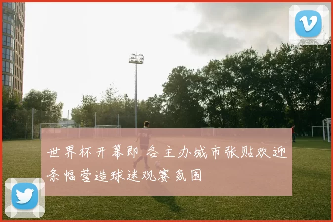世界杯开幕即 各主办城市张贴欢迎条幅营造球迷观赛氛围