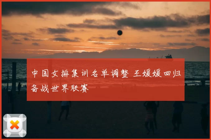 中国女排集训名单调整 王媛媛回归备战世界联赛