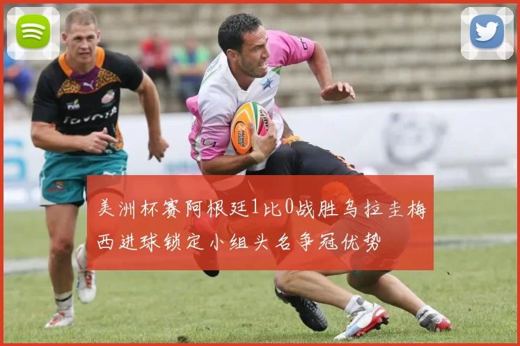美洲杯赛阿根廷1比0战胜乌拉圭梅西进球锁定小组头名争冠优势