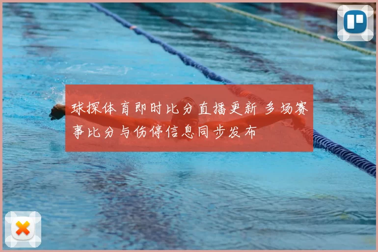 球探体育即时比分直播更新 多场赛事比分与伤停信息同步发布