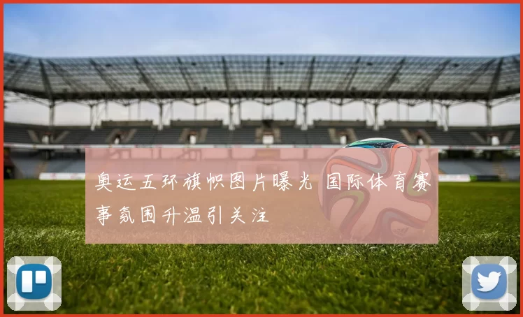奥运五环旗帜图片曝光 国际体育赛事氛围升温引关注