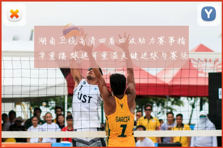 湖南卫视高清回看回放助力赛事精华重播 球迷可重温关键进球与赛场亮点