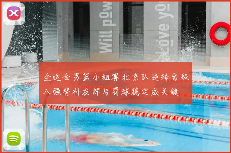 全运会男篮小组赛北京队逆转晋级八强替补发挥与罚球稳定成关键