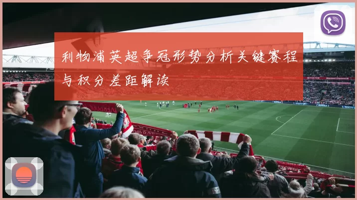 利物浦英超争冠形势分析关键赛程与积分差距解读
