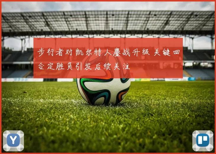步行者对凯尔特人鏖战升级 关键回合定胜负引发后续关注