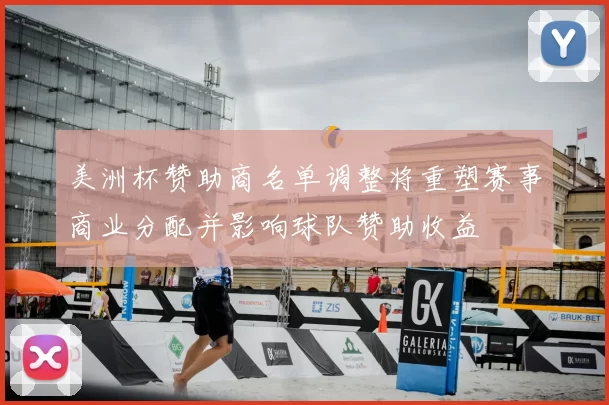 美洲杯赞助商名单调整将重塑赛事商业分配并影响球队赞助收益