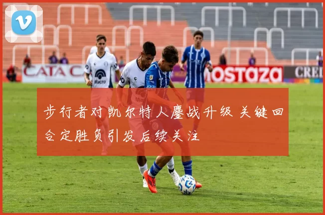 步行者对凯尔特人鏖战升级 关键回合定胜负引发后续关注