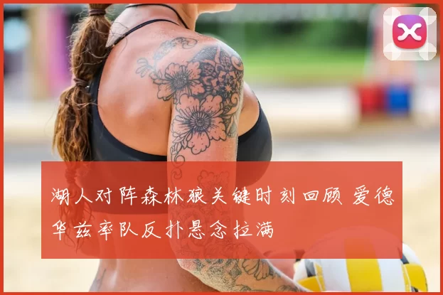 湖人对阵森林狼关键时刻回顾 爱德华兹率队反扑悬念拉满