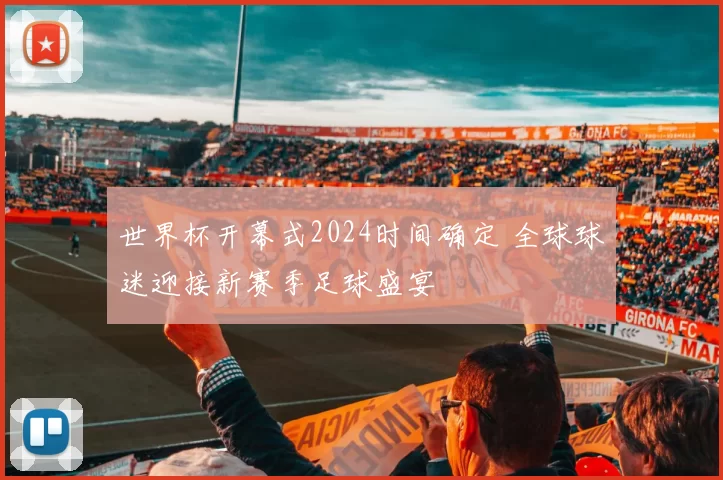 世界杯开幕式2024时间确定 全球球迷迎接新赛季足球盛宴