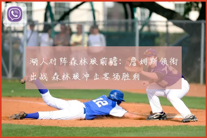 湖人对阵森林狼前瞻：詹姆斯领衔出战 森林狼冲击客场胜利