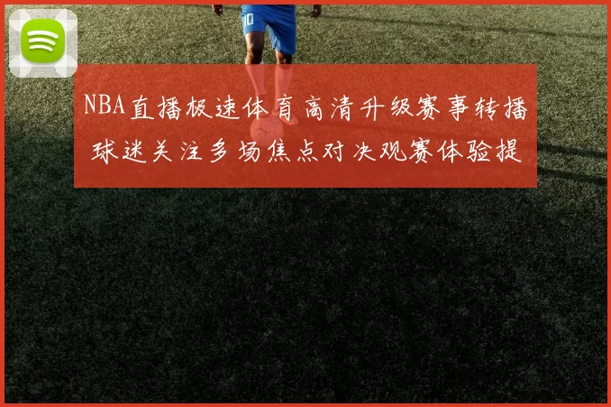 NBA直播极速体育高清升级赛事转播 球迷关注多场焦点对决观赛体验提升