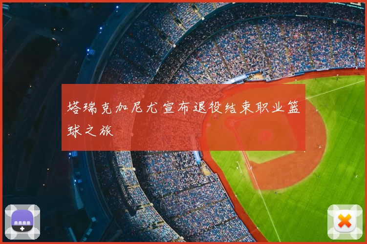 塔瑞克加尼尤宣布退役结束职业篮球之旅