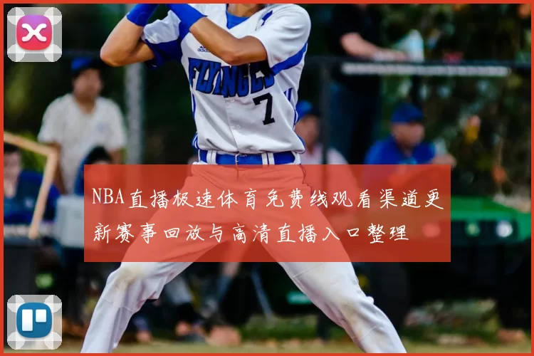NBA直播极速体育免费线观看渠道更新赛事回放与高清直播入口整理