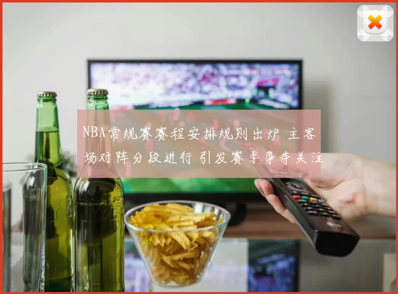 NBA常规赛赛程安排规则出炉 主客场对阵分段进行 引发赛季争夺关注