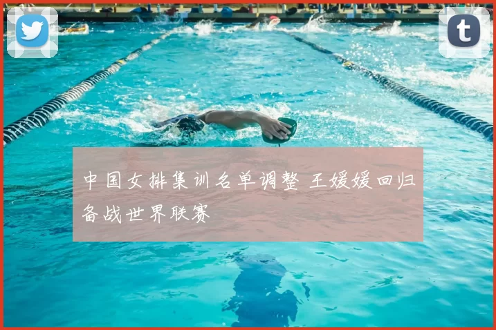 中国女排集训名单调整 王媛媛回归备战世界联赛