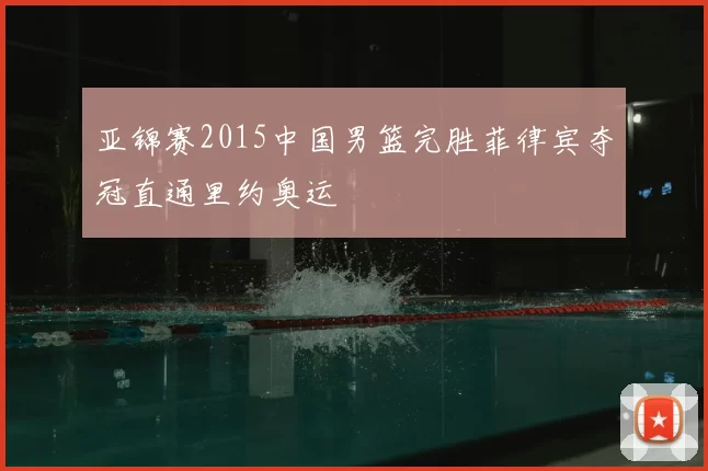 亚锦赛2015中国男篮完胜菲律宾夺冠直通里约奥运