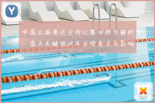 中国女排奥运全部比赛回顾与解析：盘点关键场次及后续看点与影响