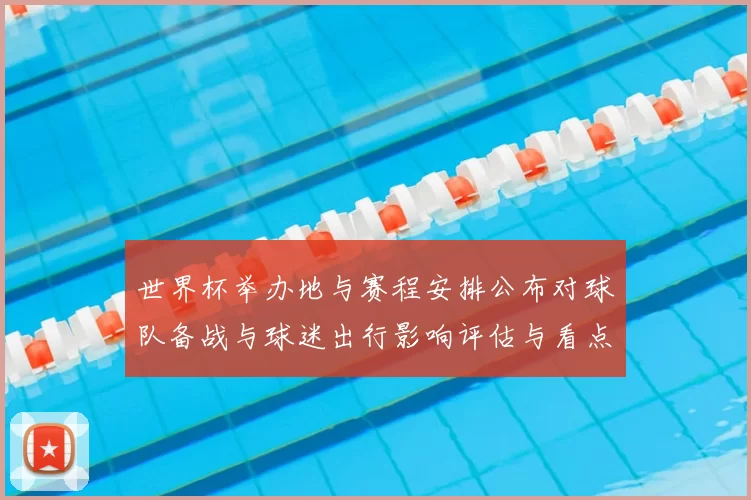 世界杯举办地与赛程安排公布对球队备战与球迷出行影响评估与看点