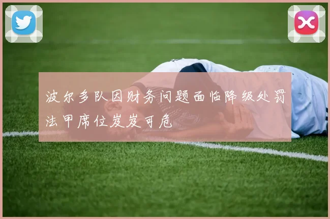 波尔多队因财务问题面临降级处罚法甲席位岌岌可危