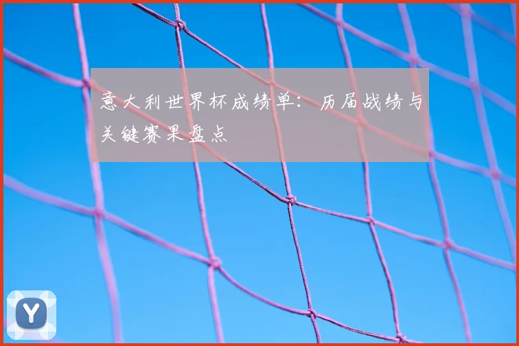 意大利世界杯成绩单:历届战绩与关键赛果盘点