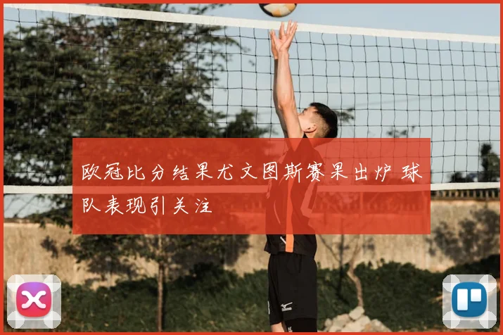 欧冠比分结果尤文图斯赛果出炉 球队表现引关注