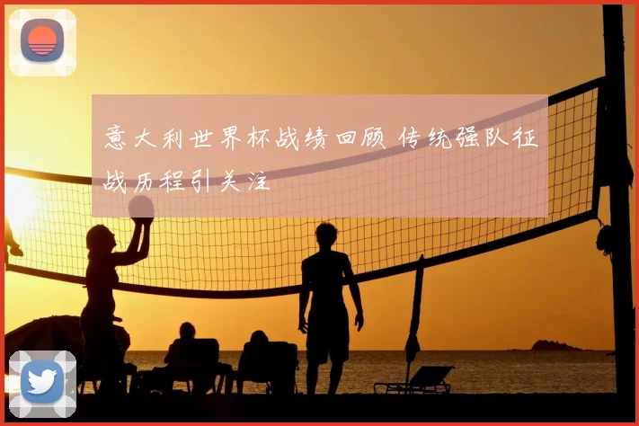 意大利世界杯战绩回顾 传统强队征战历程引关注