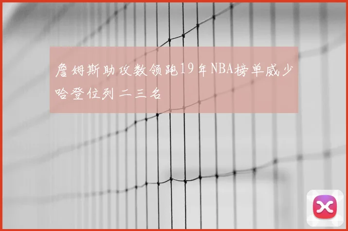 詹姆斯助攻数领跑19年NBA榜单威少哈登位列二三名