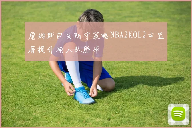 詹姆斯包夹防守策略NBA2KOL2中显著提升湖人队胜率