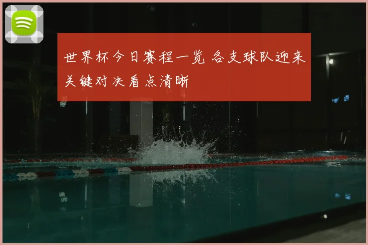 世界杯今日赛程一览 各支球队迎来关键对决看点清晰