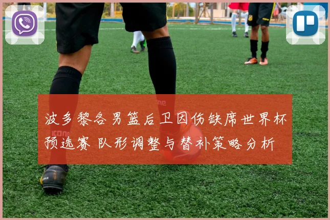 波多黎各男篮后卫因伤缺席世界杯预选赛 队形调整与替补策略分析