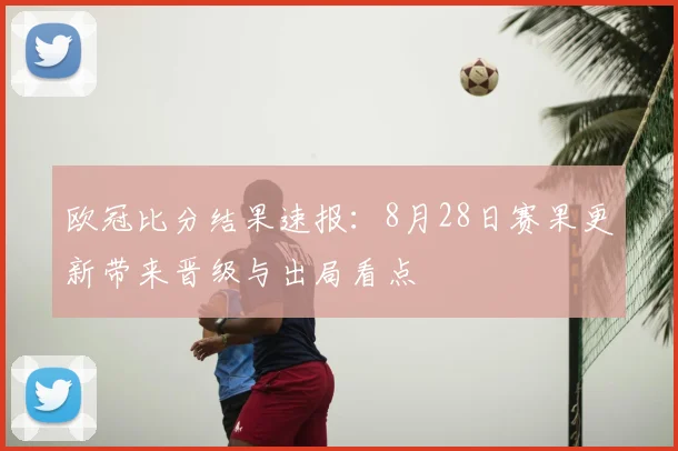 欧冠比分结果速报：8月28日赛果更新带来晋级与出局看点