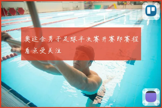 奥运会男子足球半决赛开赛即赛程看点受关注